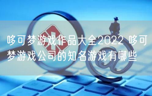 哆可梦游戏作品大全2022 哆可梦游戏公司的知名游戏有哪些