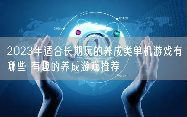 2023年适合长期玩的养成类单机游戏有哪些 有趣的养成游戏推荐