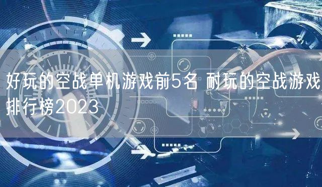 好玩的空战单机游戏前5名 耐玩的空战游戏排行榜2023