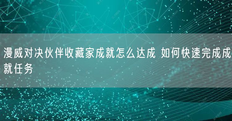 漫威对决伙伴收藏家成就怎么达成 如何快速完成成就任务