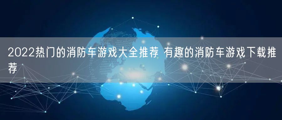 2022热门的消防车游戏大全推荐 有趣的消防车游戏下载推荐