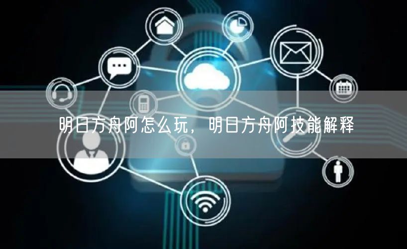 明日方舟阿怎么玩，明日方舟阿技能解释