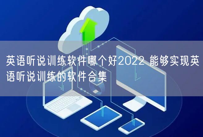 英语听说训练软件哪个好2022 能够实现英语听说训练的软件合集