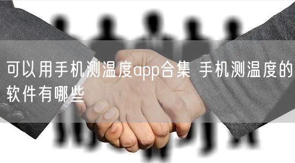 可以用手机测温度app合集 手机测温度的软件有哪些