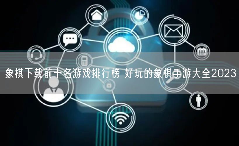 象棋下载前十名游戏排行榜 好玩的象棋手游大全2023