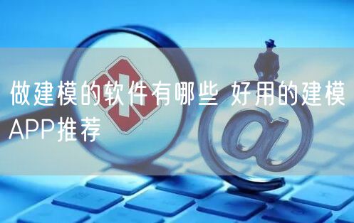 做建模的软件有哪些 好用的建模APP推荐