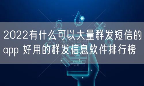 2022有什么可以大量群发短信的app 好用的群发信息软件排行榜