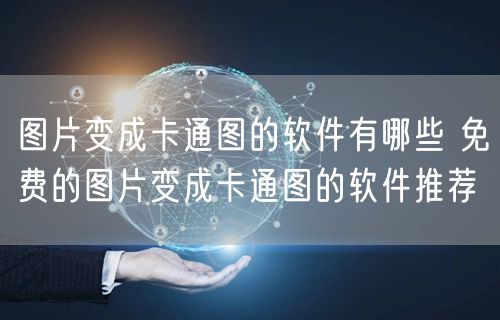 图片变成卡通图的软件有哪些 免费的图片变成卡通图的软件推荐