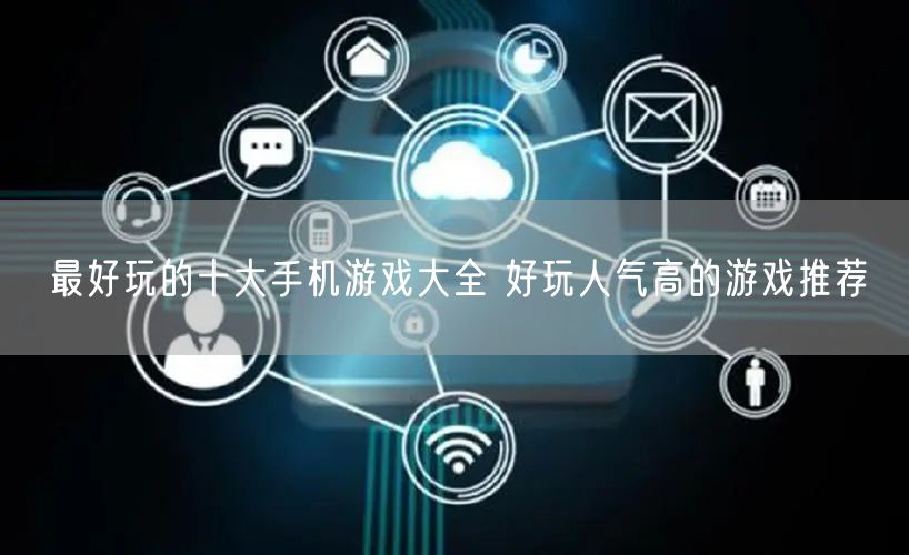 最好玩的十大手机游戏大全 好玩人气高的游戏推荐