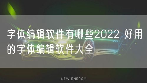 字体编辑软件有哪些2022 好用的字体编辑软件大全