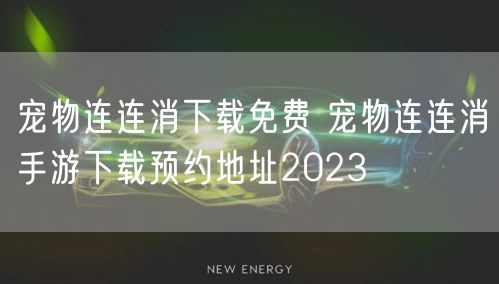 宠物连连消下载免费 宠物连连消手游下载预约地址2023
