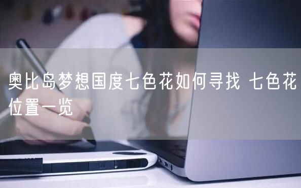 奥比岛梦想国度七色花如何寻找 七色花位置一览