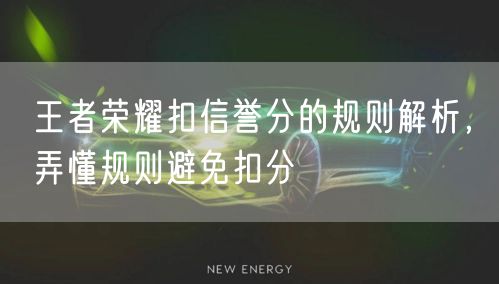 王者荣耀扣信誉分的规则解析，弄懂规则避免扣分