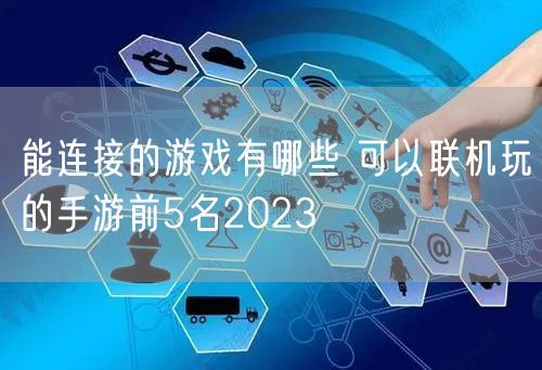 能连接的游戏有哪些 可以联机玩的手游前5名2023