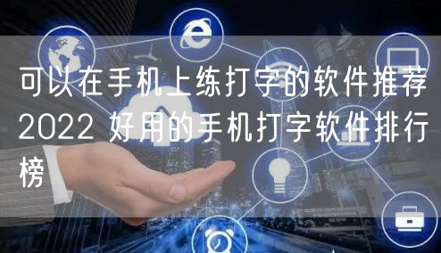 可以在手机上练打字的软件推荐2022 好用的手机打字软件排行榜