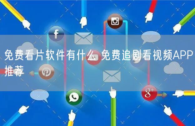 免费看片软件有什么 免费追剧看视频APP推荐