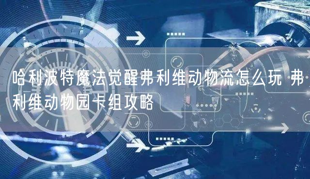 哈利波特魔法觉醒弗利维动物流怎么玩 弗利维动物园卡组攻略