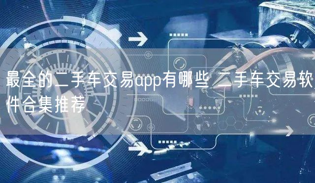 最全的二手车交易app有哪些 二手车交易软件合集推荐