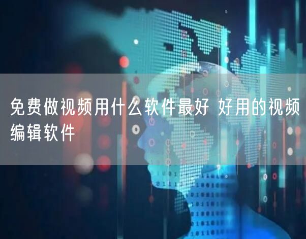 免费做视频用什么软件最好 好用的视频编辑软件