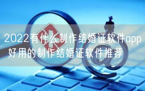 2022有什么制作结婚证软件app 好用的制作结婚证软件推荐