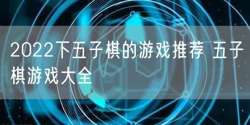 2022下五子棋的游戏推荐 五子棋游戏大全