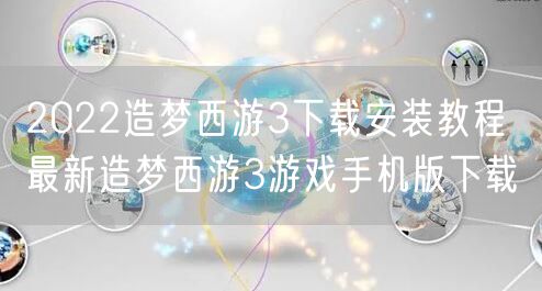 2022造梦西游3下载安装教程 最新造梦西游3游戏手机版下载