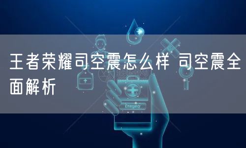 王者荣耀司空震怎么样 司空震全面解析