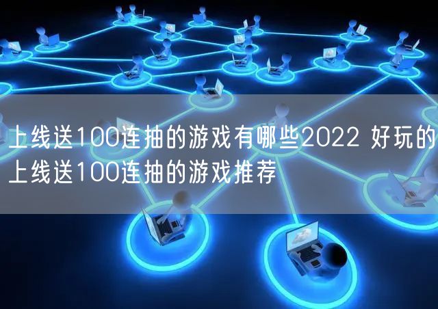 上线送100连抽的游戏有哪些2022 好玩的上线送100连抽的游戏推荐