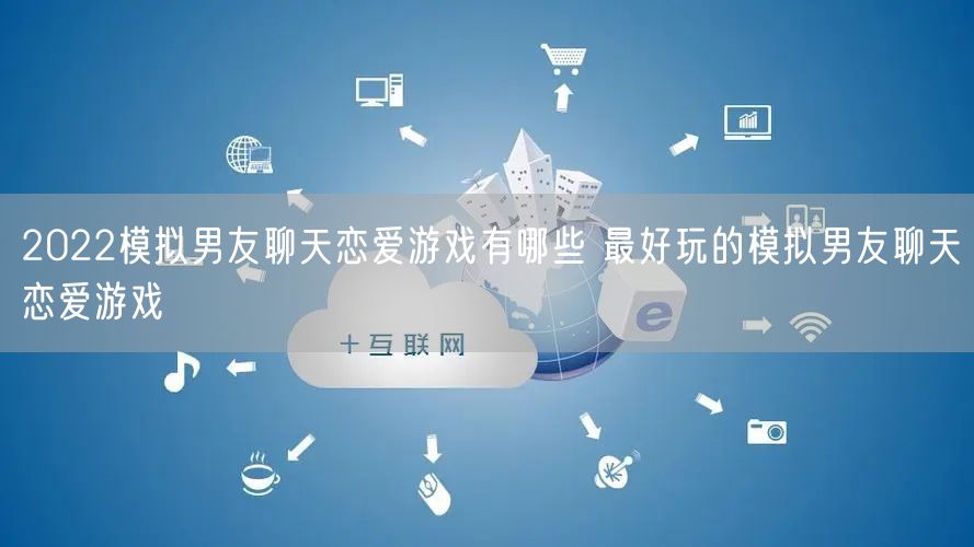 2022模拟男友聊天恋爱游戏有哪些 最好玩的模拟男友聊天恋爱游戏