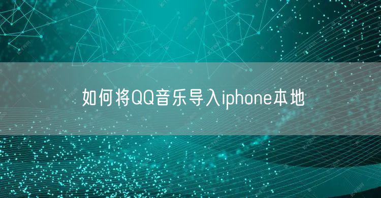 如何将QQ音乐导入iphone本地