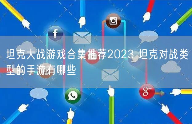 坦克大战游戏合集推荐2023 坦克对战类型的手游有哪些