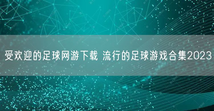 受欢迎的足球网游下载 流行的足球游戏合集2023