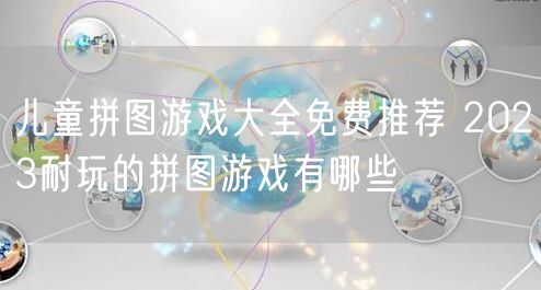 儿童拼图游戏大全免费推荐 2023耐玩的拼图游戏有哪些