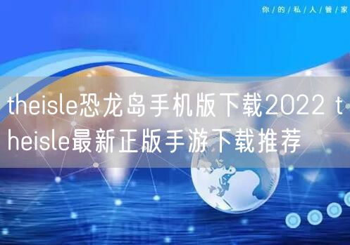 theisle恐龙岛手机版下载2022 theisle最新正版手游下载推荐