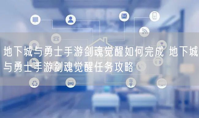 地下城与勇士手游剑魂觉醒如何完成 地下城与勇士手游剑魂觉醒任务攻略