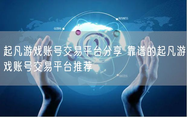 起凡游戏账号交易平台分享 靠谱的起凡游戏账号交易平台推荐