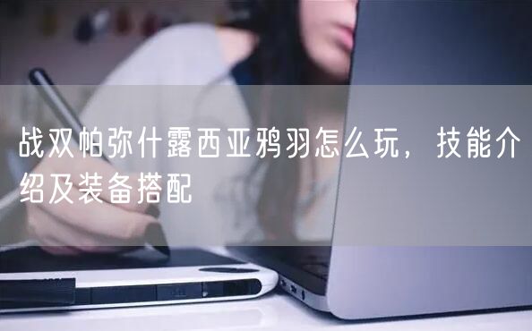 战双帕弥什露西亚鸦羽怎么玩，技能介绍及装备搭配