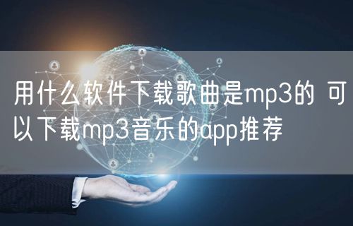 用什么软件下载歌曲是mp3的 可以下载mp3音乐的app推荐