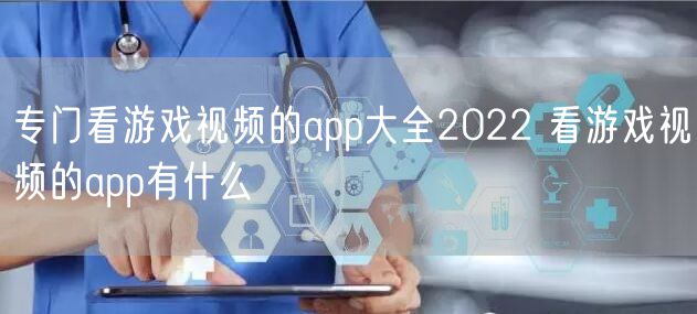 专门看游戏视频的app大全2022 看游戏视频的app有什么
