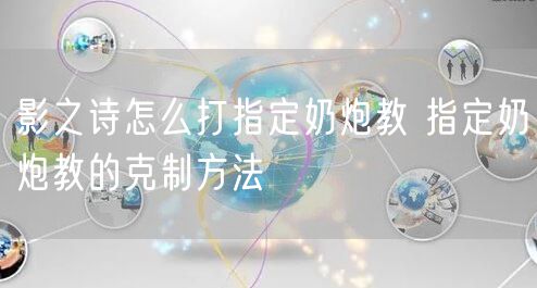 影之诗怎么打指定奶炮教 指定奶炮教的克制方法