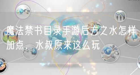 魔法禁书目录手游后方之水怎样加点，水叔原来这么玩