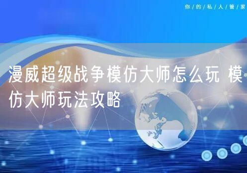 漫威超级战争模仿大师怎么玩 模仿大师玩法攻略