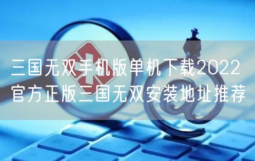 三国无双手机版单机下载2022 官方正版三国无双安装地址推荐