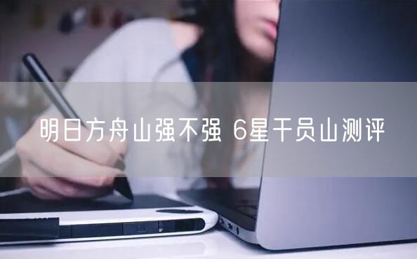 明日方舟山强不强 6星干员山测评