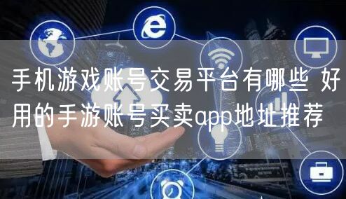 手机游戏账号交易平台有哪些 好用的手游账号买卖app地址推荐