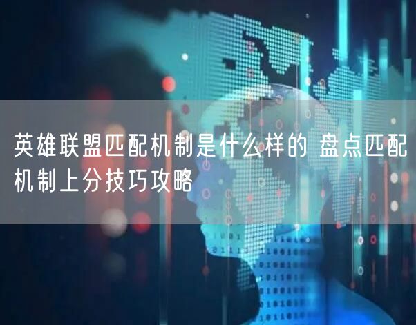 英雄联盟匹配机制是什么样的 盘点匹配机制上分技巧攻略