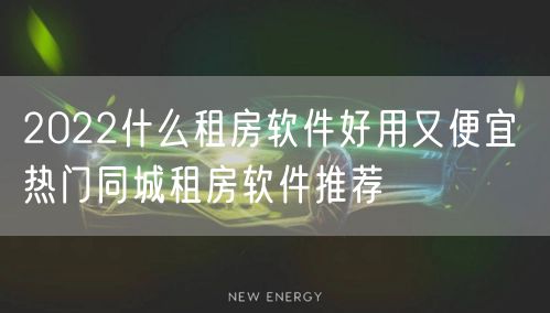 2022什么租房软件好用又便宜 热门同城租房软件推荐