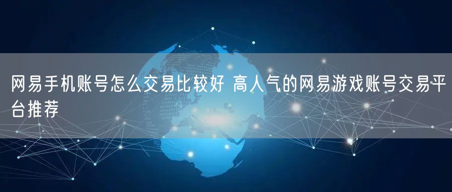 网易手机账号怎么交易比较好 高人气的网易游戏账号交易平台推荐
