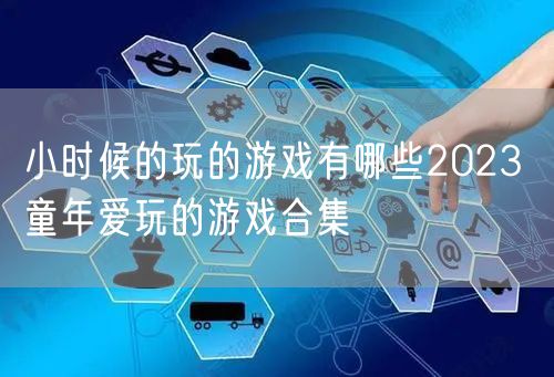 小时候的玩的游戏有哪些2023 童年爱玩的游戏合集