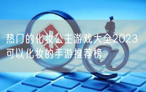 热门的化妆公主游戏大全2023 可以化妆的手游推荐榜